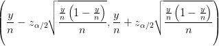 $ {\displaystyle \left( \frac{y}{n}-z_{\alpha/2}\sqrt{\frac{\frac{y}{n} \left(1-\frac{y}{n}\right)}{n}},\frac{y}{n}+z_{\alpha/2}\sqrt{\frac{\frac{y}{n} \left(1-\frac{y}{n}\right)}{n}} \right) }$