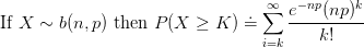 $ \mbox{If }X \sim b(n,p) \mbox{ then } {\displaystyle P(X\geq K) \doteq \sum_{i=k}^{\infty} \frac{e^{-np}(np)^k}{k!} }$
