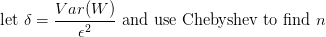 $ \mbox{let }\delta = {\displaystyle \frac{Var(W)}{\epsilon^2}} \mbox{ and use Chebyshev to find } n $