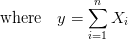 $ \quad\mbox{where}\quad {\displaystyle y=\sum_{i=1}^{n}X_i } $