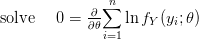 $ \mbox{solve } \quad 0 =\frac{\partial}{\partial\theta} {\displaystyle \sum_{i=1}^{n}}\ln f_Y(y_i;\theta) $